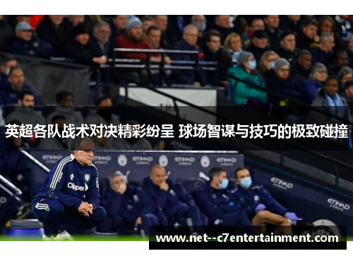 英超各队战术对决精彩纷呈 球场智谋与技巧的极致碰撞