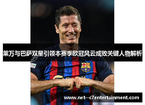 莱万与巴萨双星引领本赛季欧冠风云成败关键人物解析
