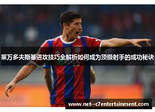 莱万多夫斯基进攻技巧全解析如何成为顶级射手的成功秘诀