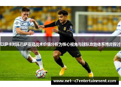 以萨卡对阵巴萨亚冠战术价值分析为核心视角与球队攻防体系博弈探讨