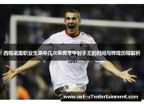 西格诺里职业生涯中几次荣膺意甲射手王的时间与辉煌历程解析