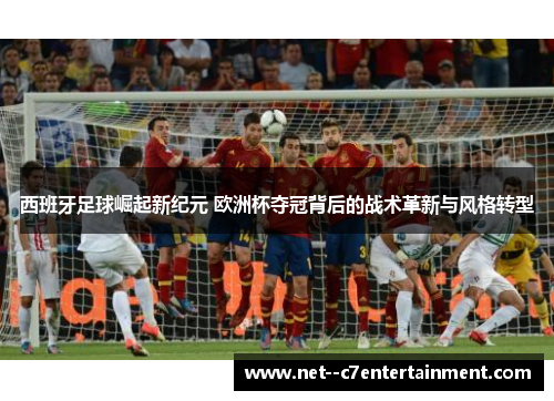 西班牙足球崛起新纪元 欧洲杯夺冠背后的战术革新与风格转型