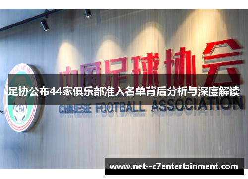 足协公布44家俱乐部准入名单背后分析与深度解读