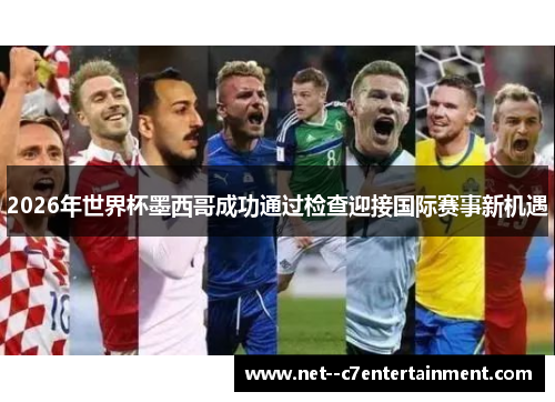 2026年世界杯墨西哥成功通过检查迎接国际赛事新机遇
