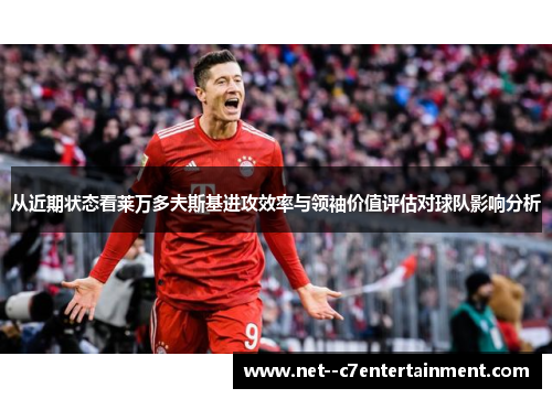 从近期状态看莱万多夫斯基进攻效率与领袖价值评估对球队影响分析