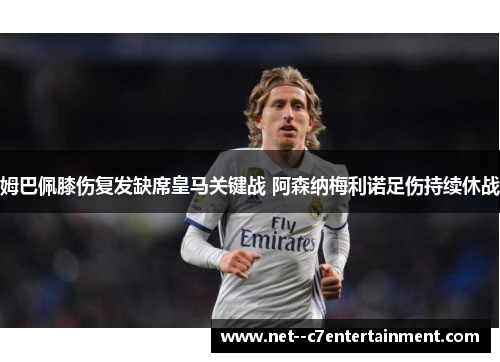 姆巴佩膝伤复发缺席皇马关键战 阿森纳梅利诺足伤持续休战