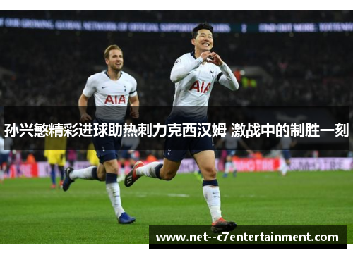 孙兴慜精彩进球助热刺力克西汉姆 激战中的制胜一刻