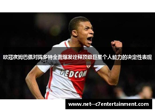欧冠夜姆巴佩对阵多特全面爆发诠释顶级巨星个人能力的决定性表现