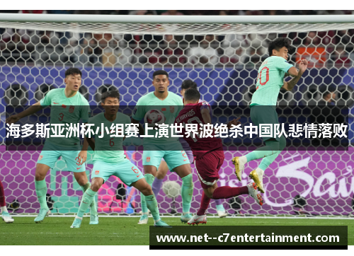 海多斯亚洲杯小组赛上演世界波绝杀中国队悲情落败