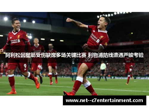 阿利松因腿筋受伤缺席多场关键比赛 利物浦防线遭遇严峻考验
