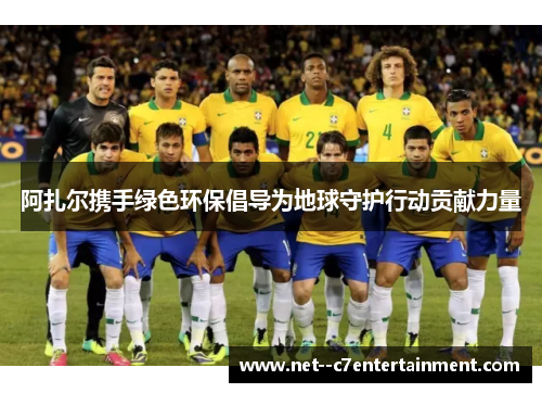 阿扎尔携手绿色环保倡导为地球守护行动贡献力量