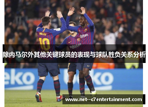除内马尔外其他关键球员的表现与球队胜负关系分析