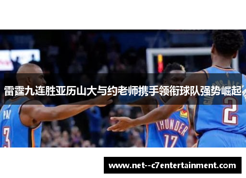 雷霆九连胜亚历山大与约老师携手领衔球队强势崛起