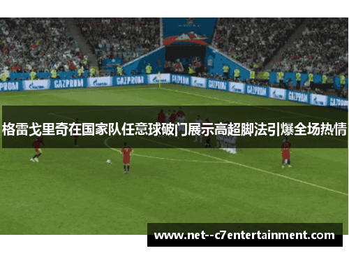 格雷戈里奇在国家队任意球破门展示高超脚法引爆全场热情