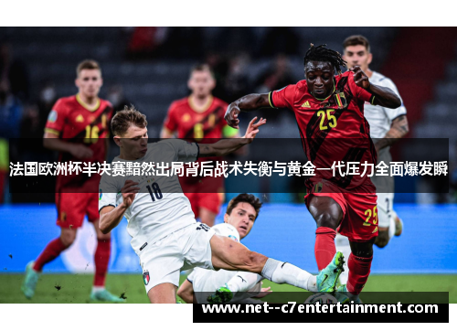 法国欧洲杯半决赛黯然出局背后战术失衡与黄金一代压力全面爆发瞬