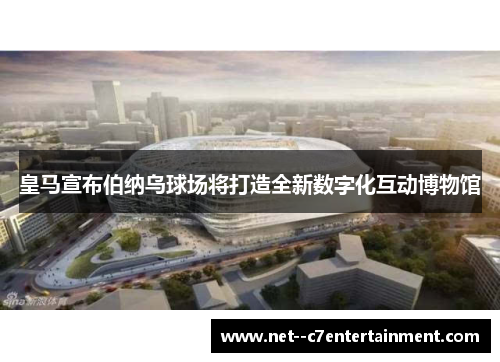 皇马宣布伯纳乌球场将打造全新数字化互动博物馆