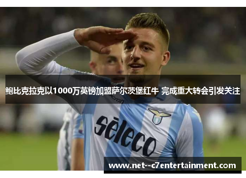 鲍比克拉克以1000万英镑加盟萨尔茨堡红牛 完成重大转会引发关注