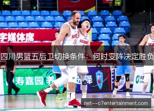 四川男篮五后卫切换条件：何时变阵决定胜负